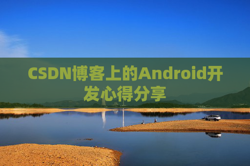 CSDN博客上的Android开发心得分享